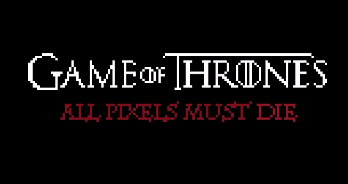 Game of Thrones, All pixels must die…